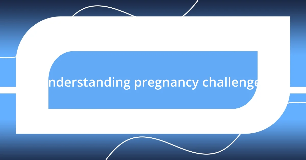 Understanding pregnancy challenges