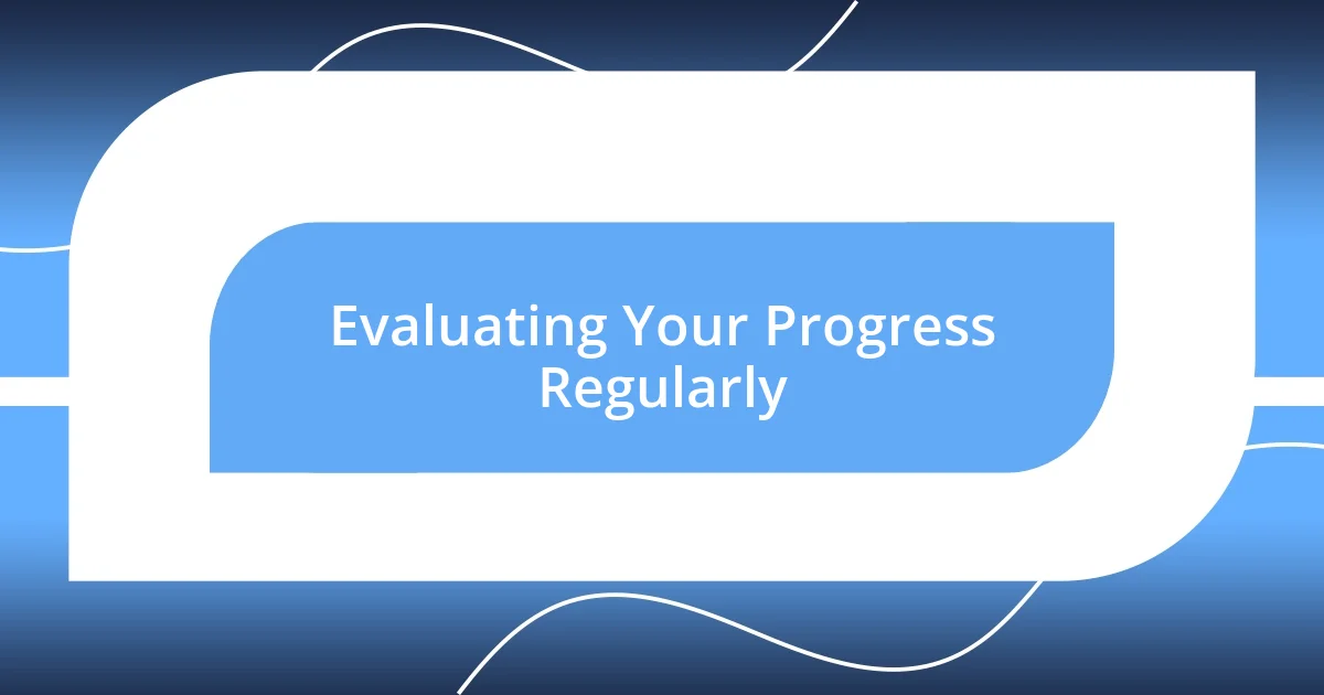 Evaluating Your Progress Regularly